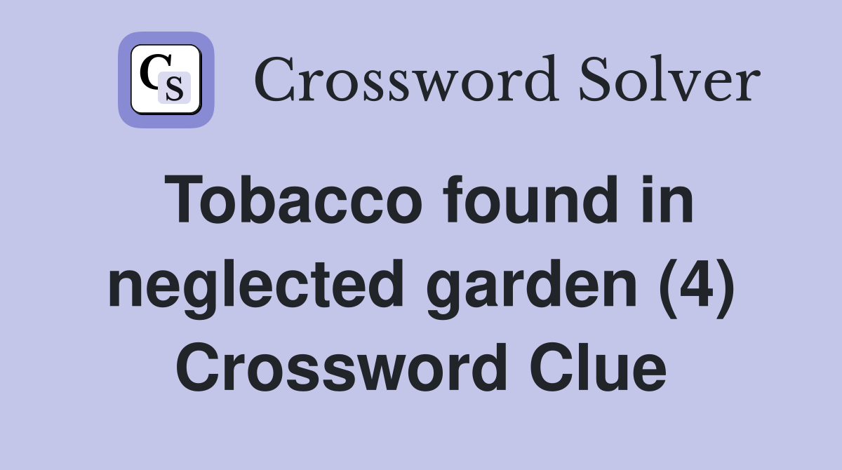 Tobacco found in neglected garden (4) Crossword Clue