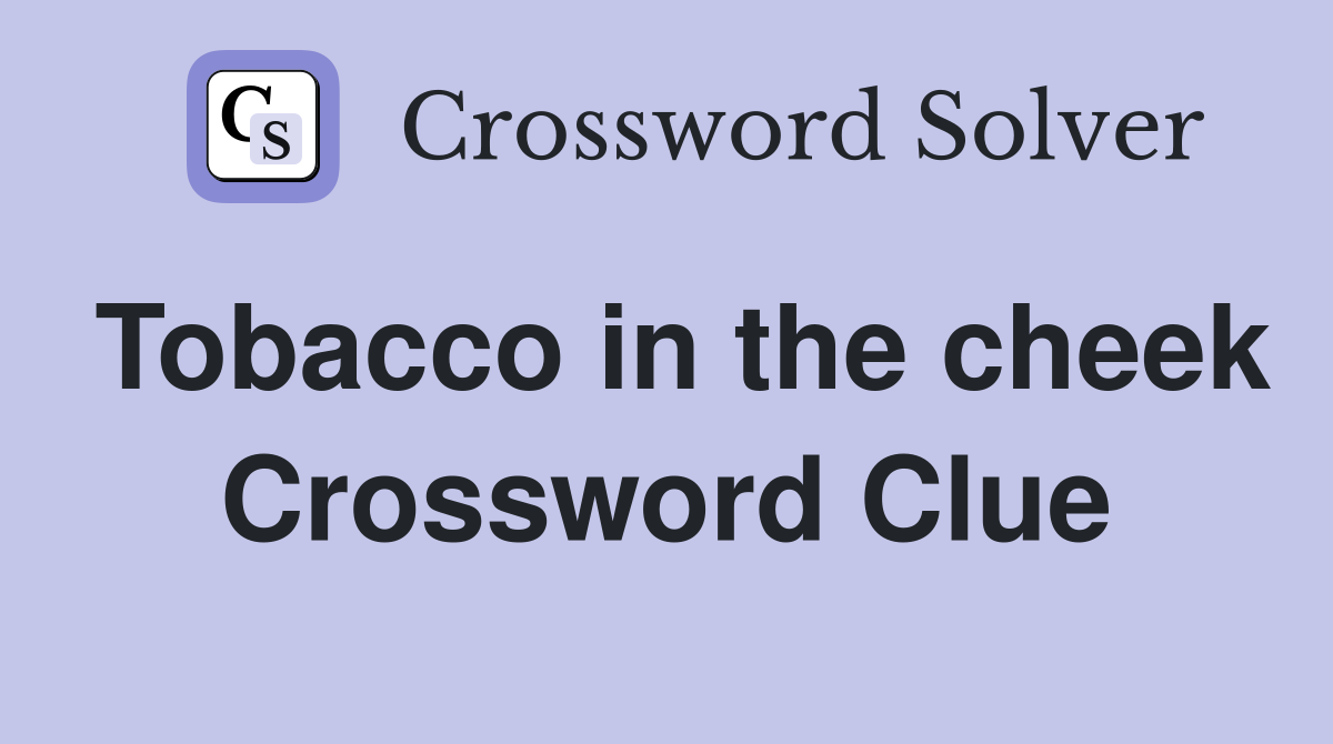 Tobacco in the cheek Crossword Clue