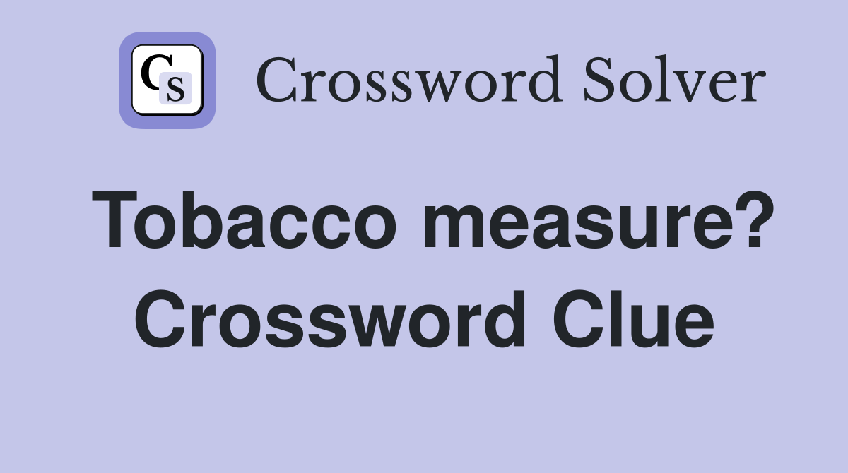 Tobacco measure? Crossword Clue