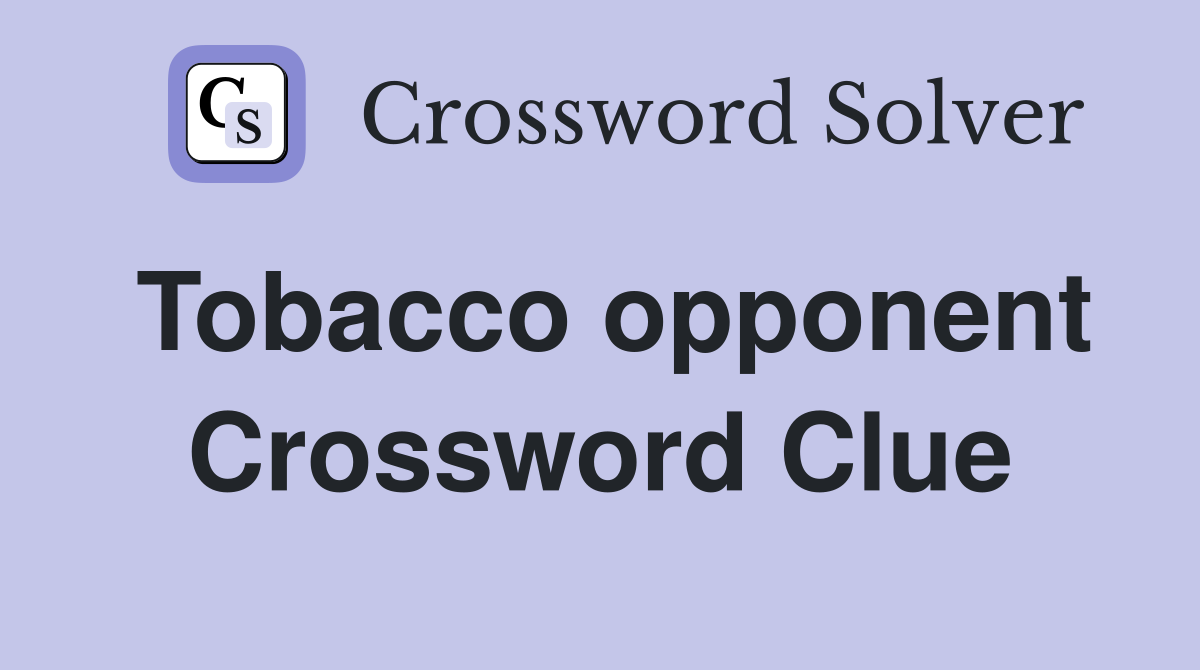 Tobacco opponent Crossword Clue