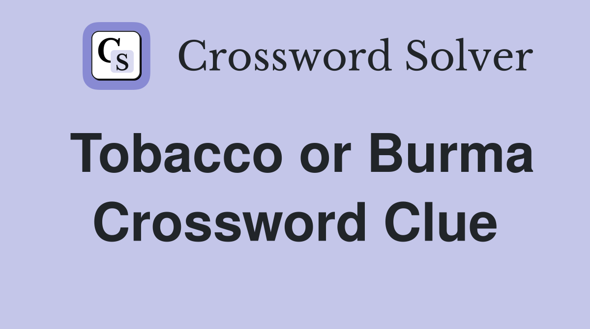 Tobacco or Burma Crossword Clue