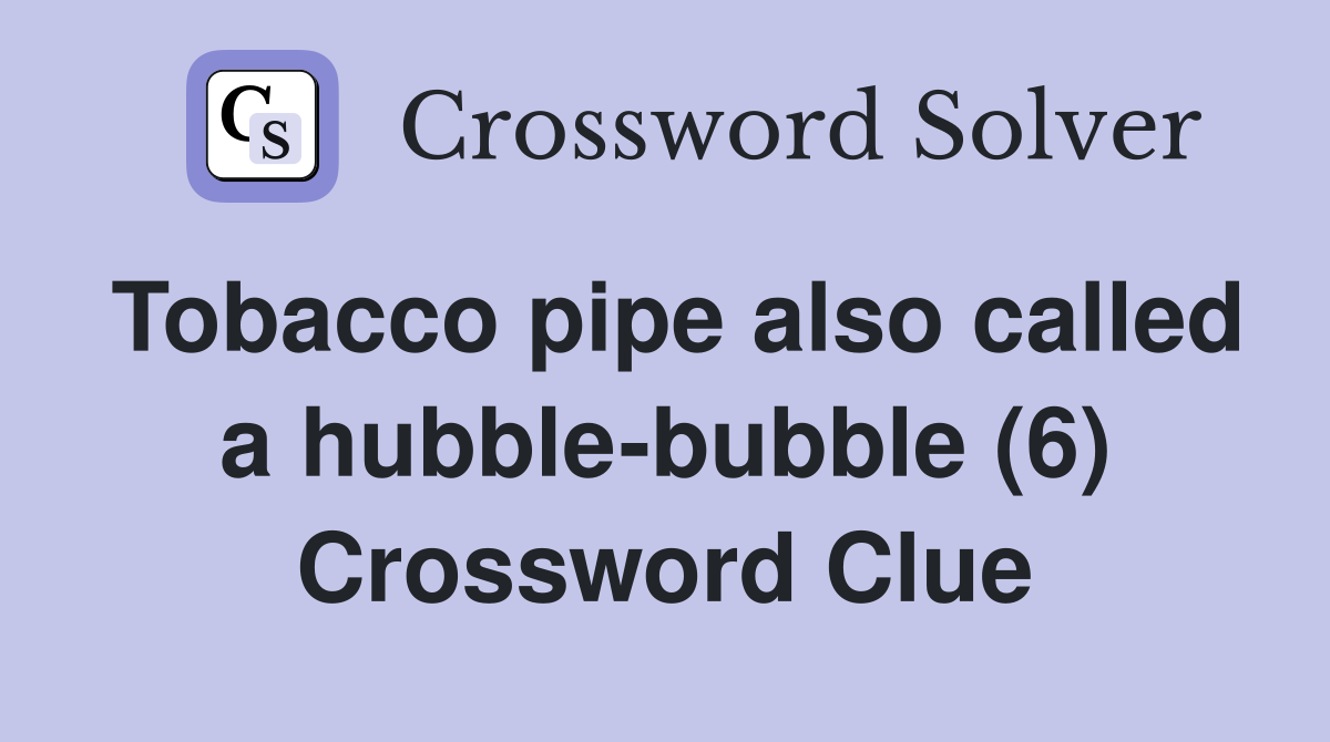 Tobacco pipe also called a hubble-bubble (6) Crossword Clue