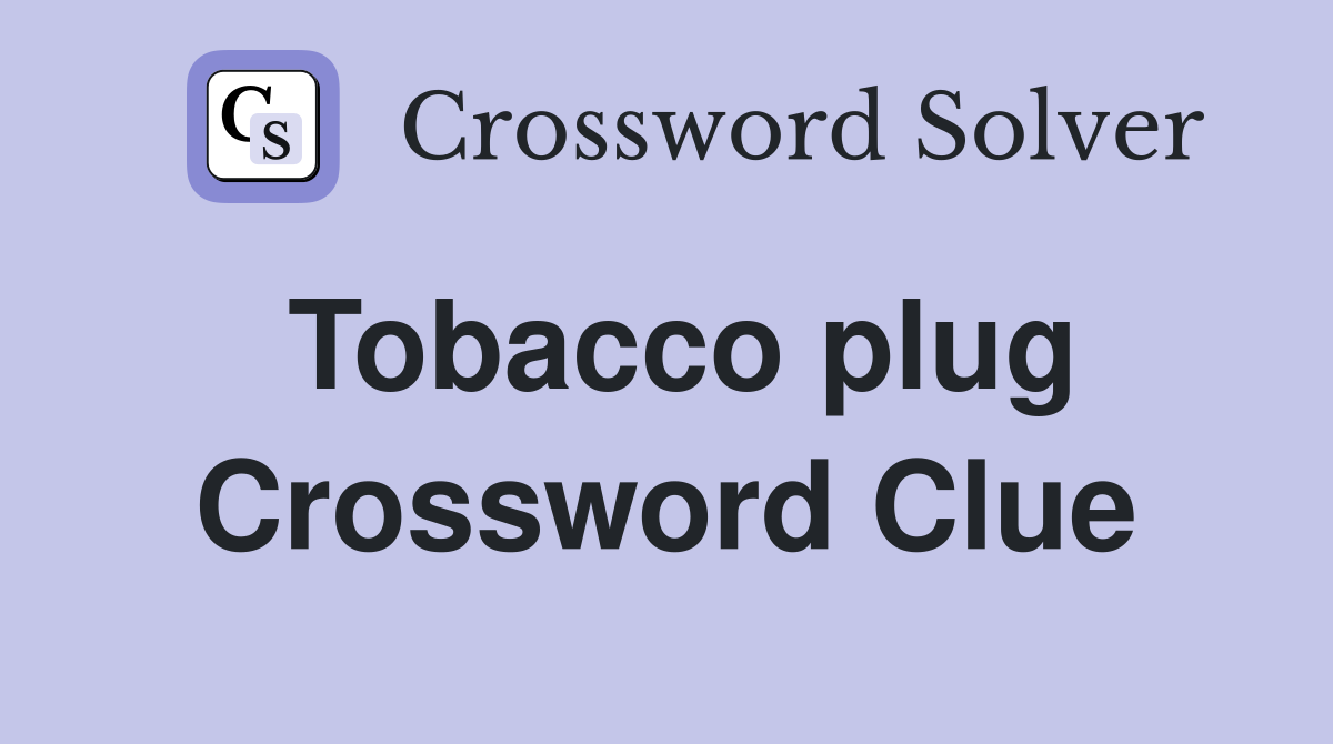 Tobacco plug Crossword Clue