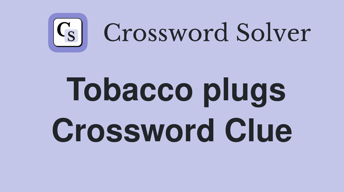 Tobacco plugs Crossword Clue