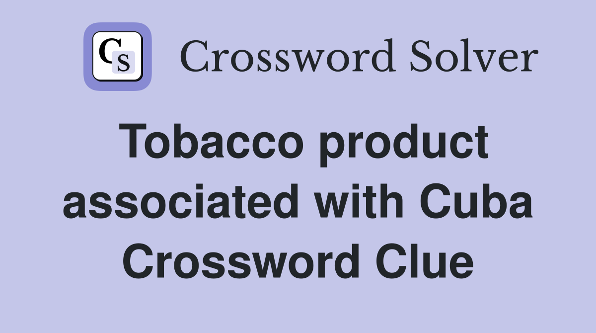Tobacco product associated with Cuba Crossword Clue