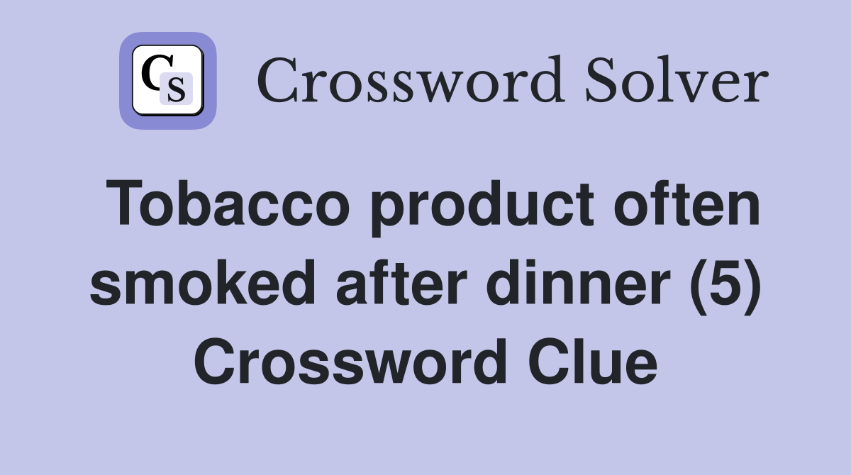 Tobacco product often smoked after dinner (5) Crossword Clue
