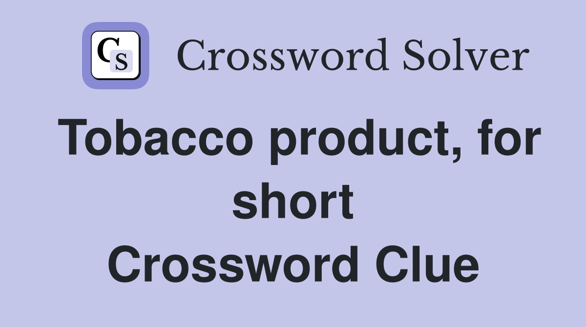 Tobacco product, for short Crossword Clue