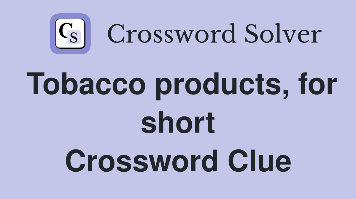 Tobacco products, for short Crossword Clue