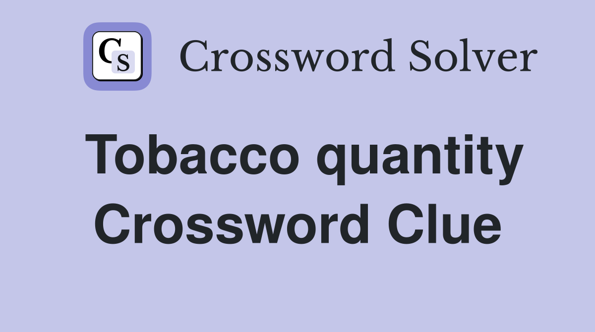 Tobacco quantity Crossword Clue
