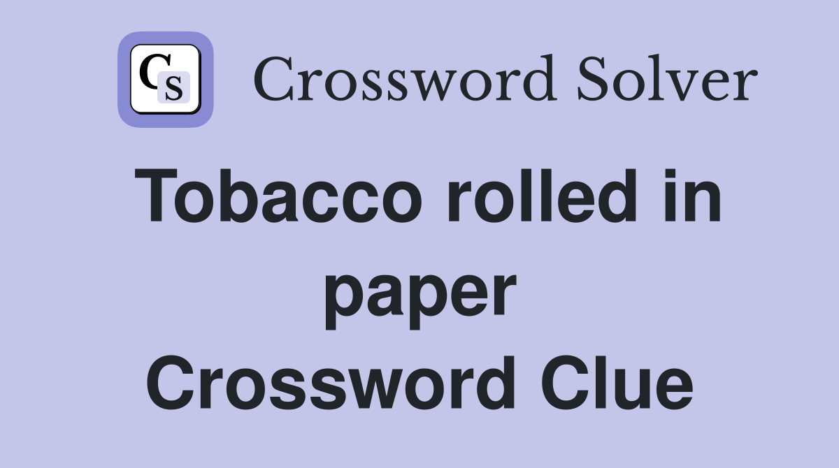 Tobacco rolled in paper Crossword Clue