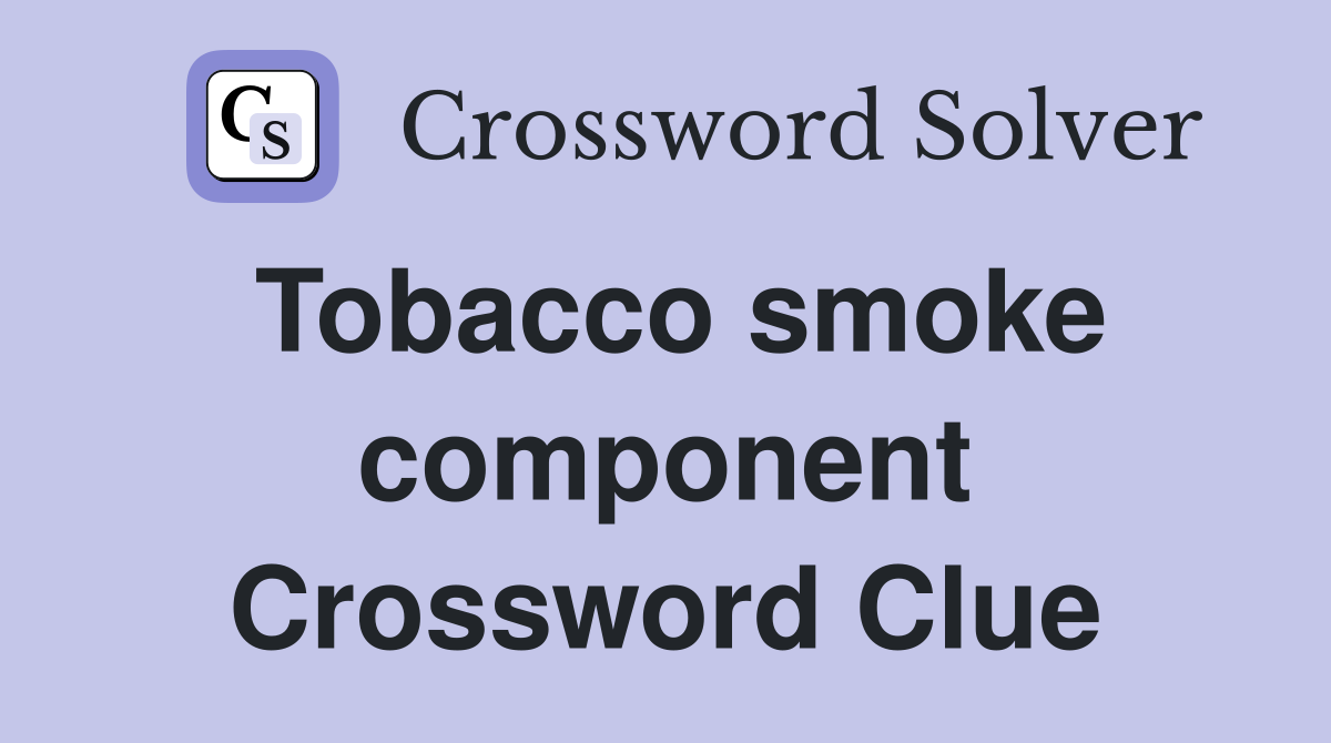 Tobacco smoke component Crossword Clue
