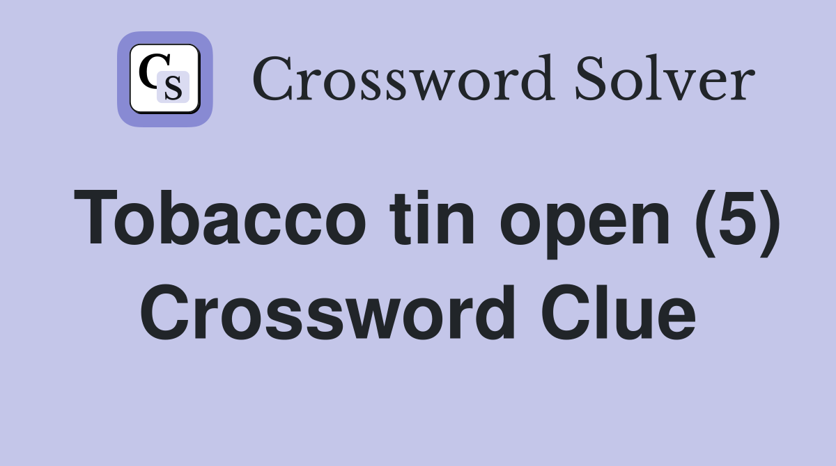 Tobacco tin open (5) Crossword Clue