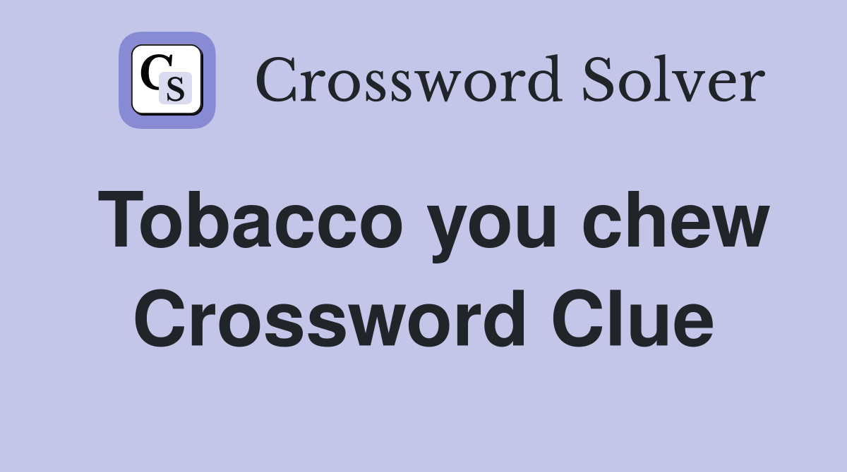 Tobacco you chew Crossword Clue