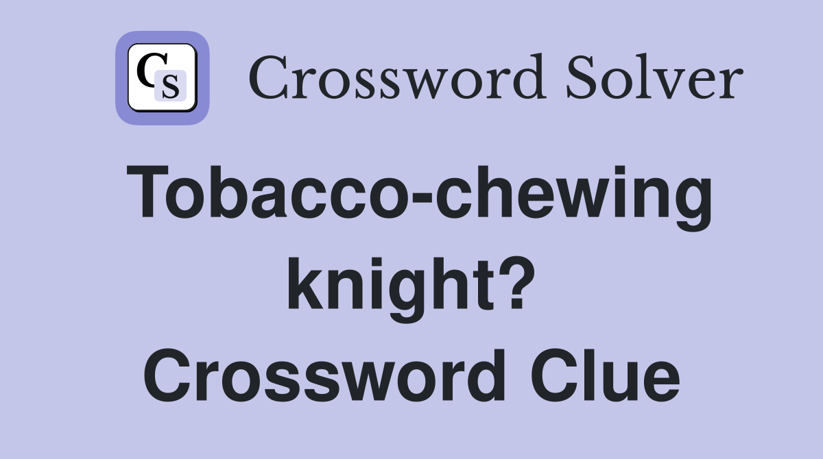 Tobacco-chewing knight? Crossword Clue