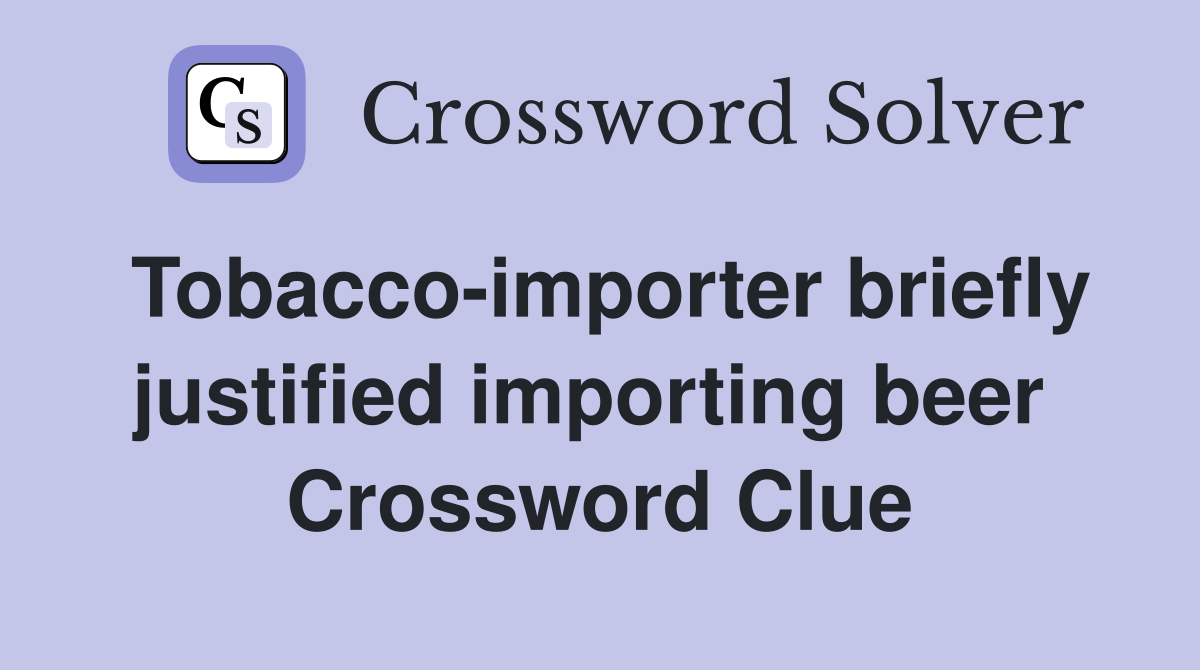 Tobacco-importer briefly justified importing beer  Crossword Clue