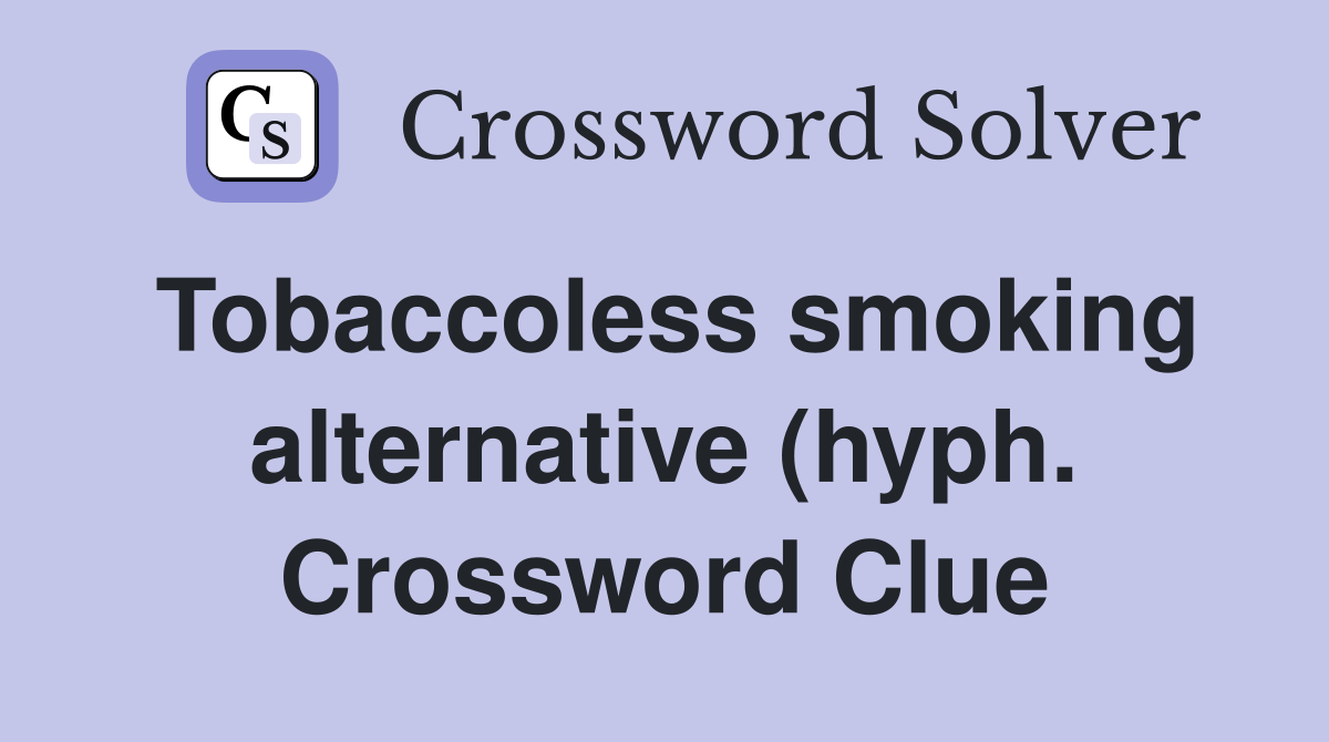 Tobaccoless smoking alternative (hyph ) Crossword Clue Answers Tobaccoless smoking alternative (hyph ) Crossword Clue Answers