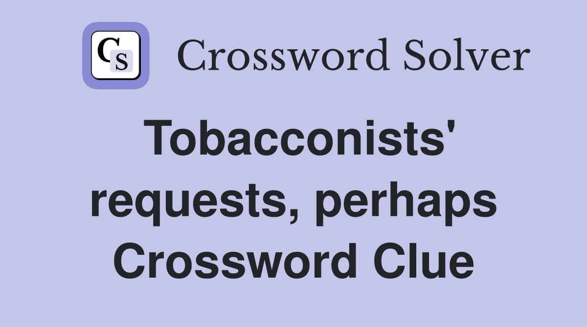 Tobacconists' requests, perhaps Crossword Clue