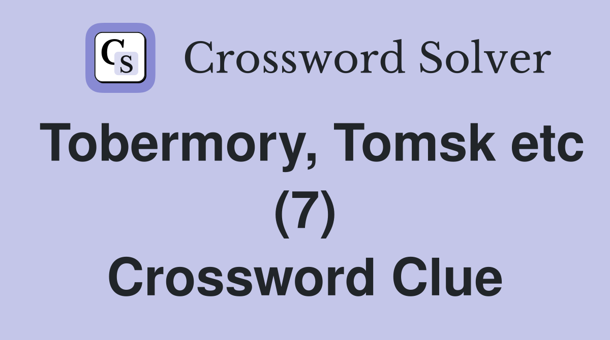 Tobermory, Tomsk etc (7) Crossword Clue