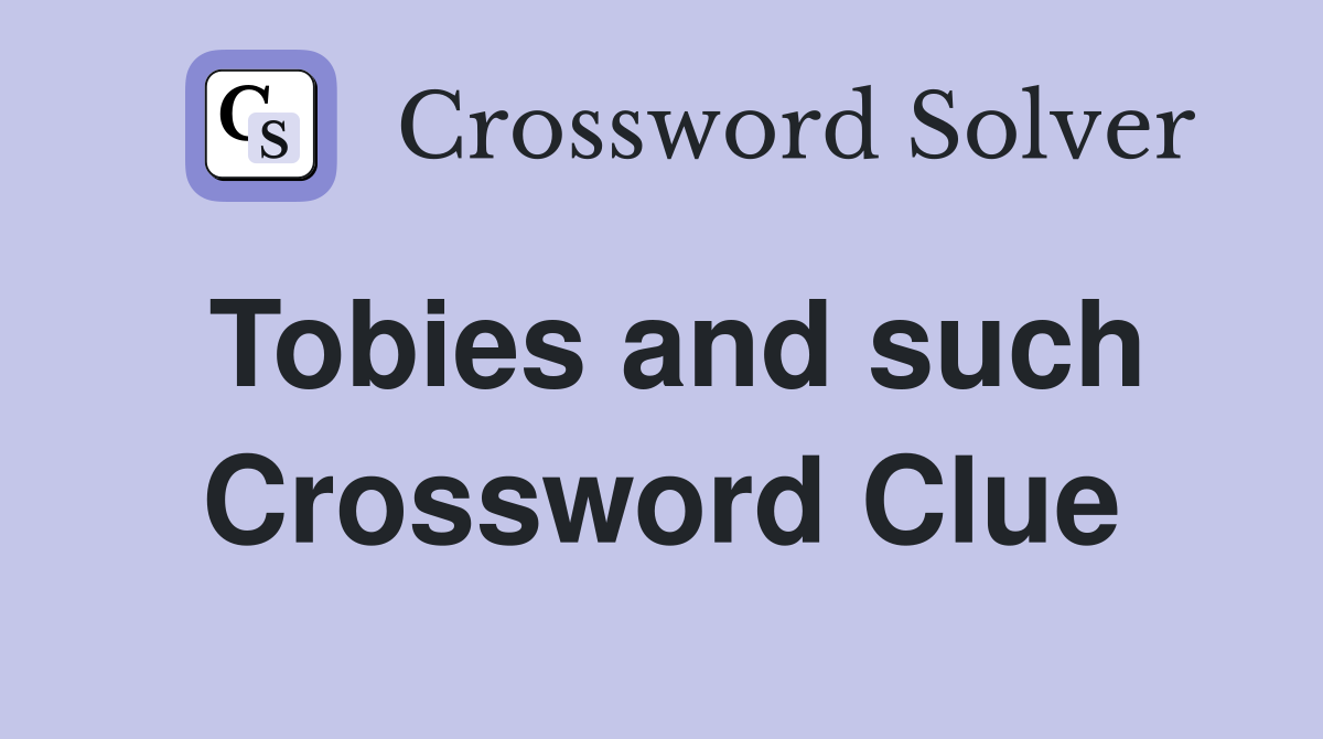 Tobies and such Crossword Clue