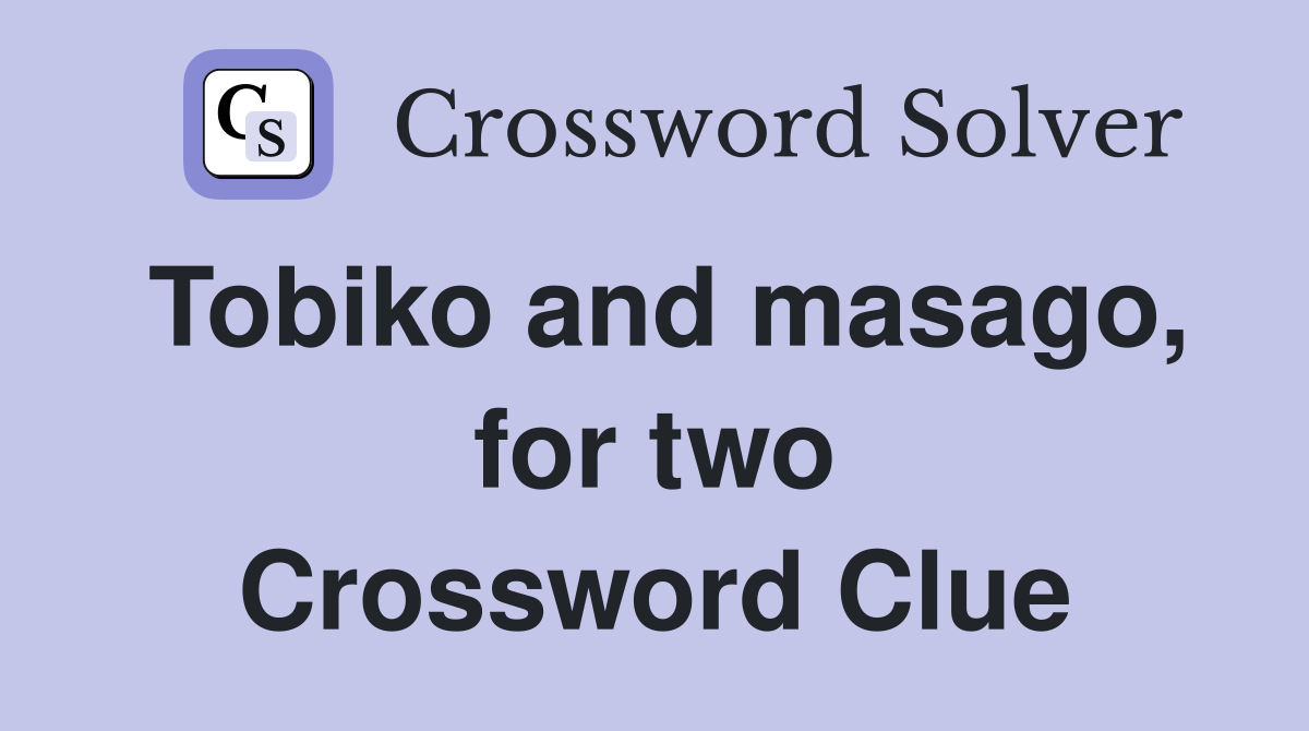Tobiko and masago, for two Crossword Clue