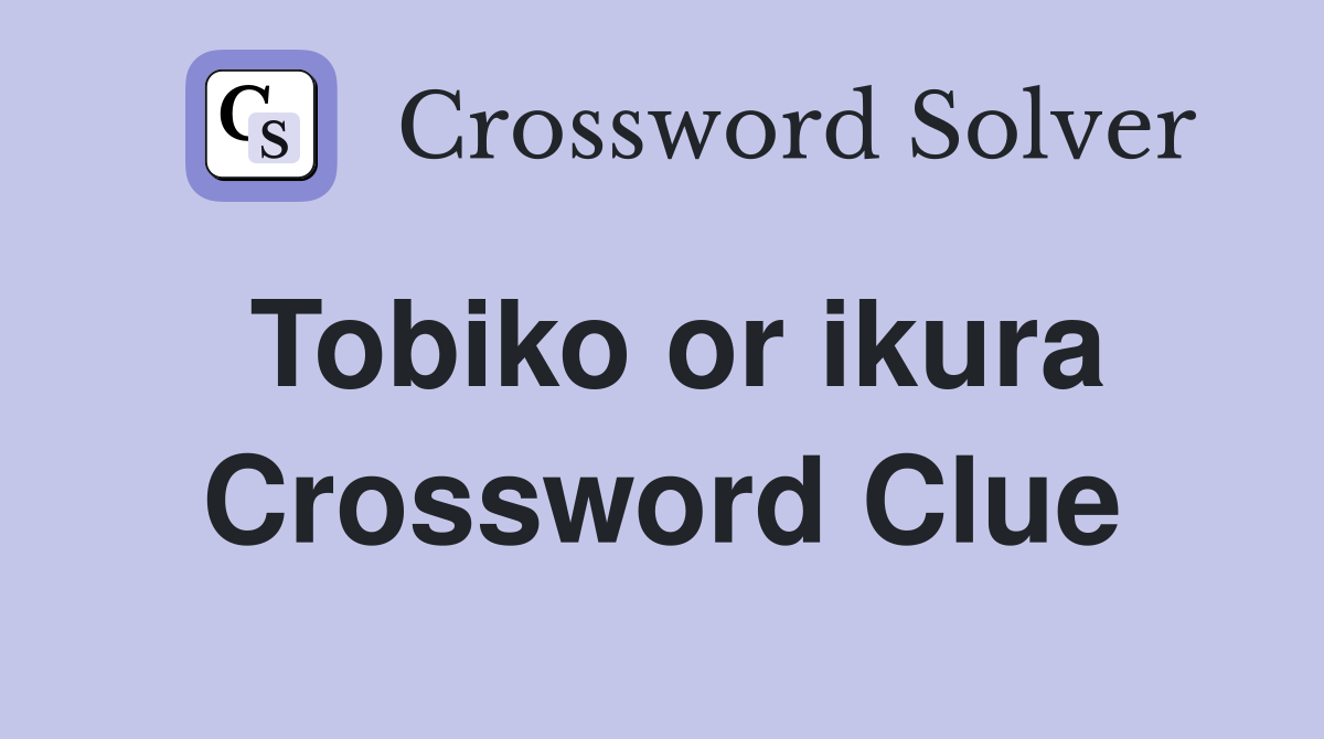 Tobiko or ikura Crossword Clue
