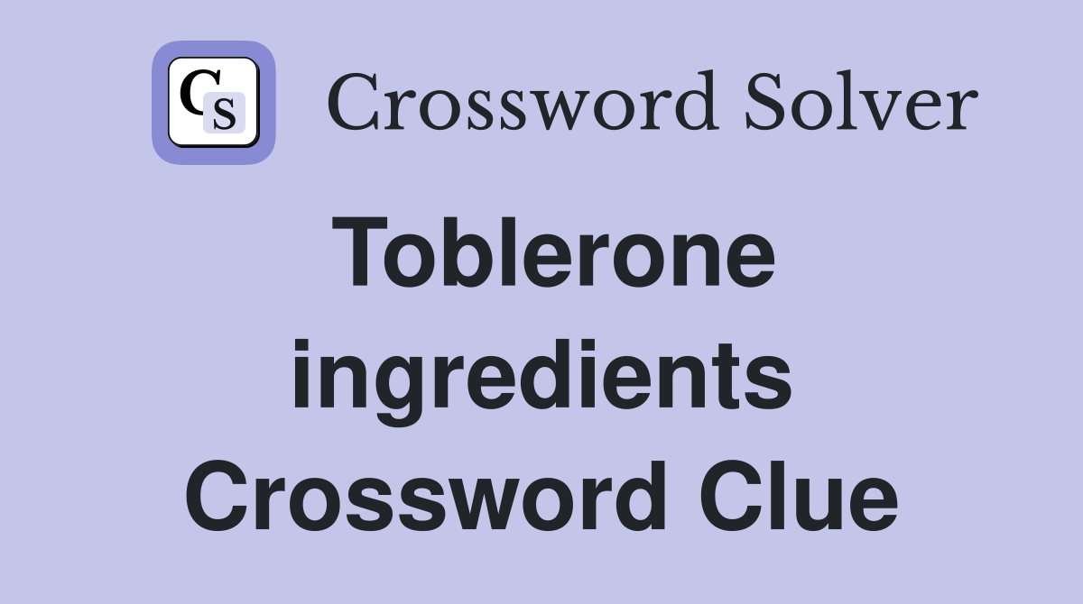 Toblerone ingredients Crossword Clue