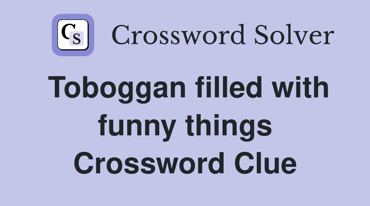 Toboggan filled with funny things Crossword Clue