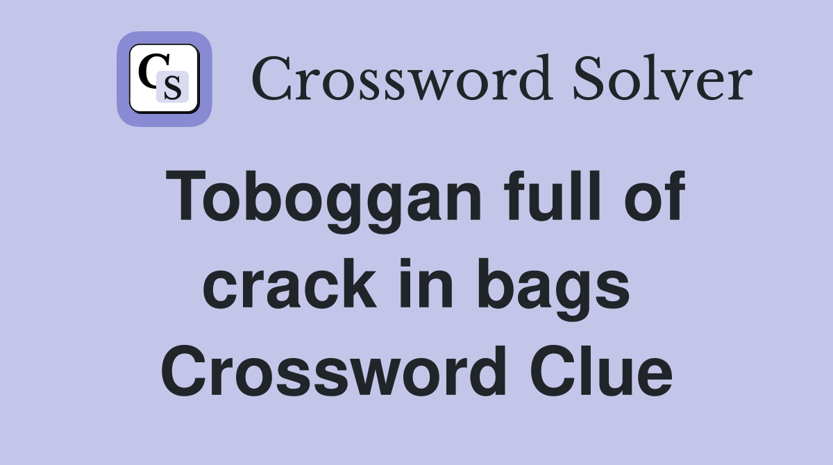 Toboggan full of crack in bags Crossword Clue