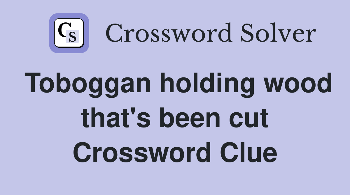 Toboggan holding wood that's been cut Crossword Clue