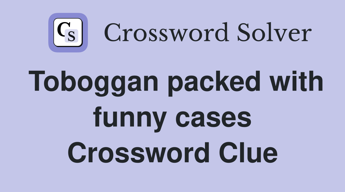 Toboggan packed with funny cases Crossword Clue
