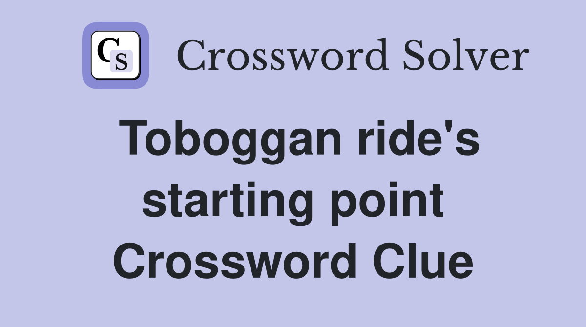 Toboggan ride's starting point Crossword Clue