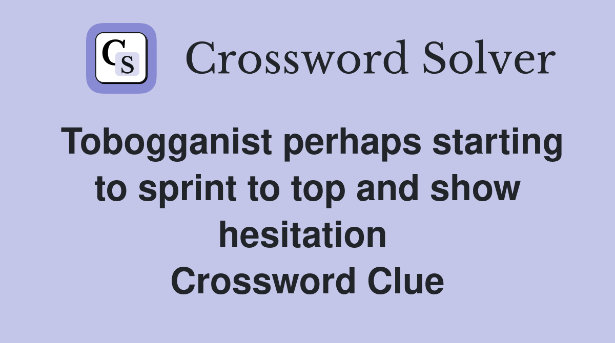 Tobogganist perhaps starting to sprint to top and show hesitation  Crossword Clue