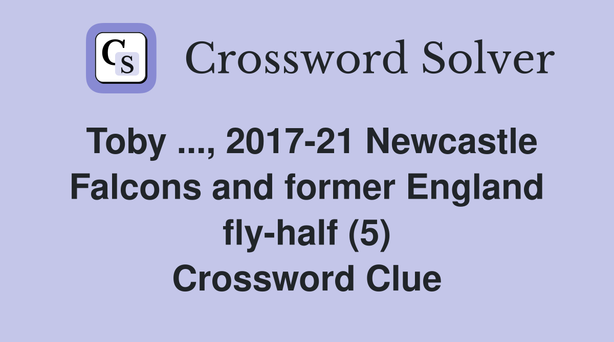 Toby ..., 2017-21 Newcastle Falcons and former England fly-half (5) Crossword Clue