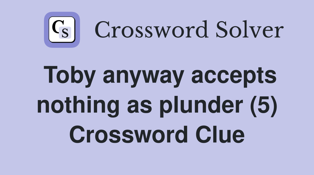 Toby anyway accepts nothing as plunder (5) Crossword Clue