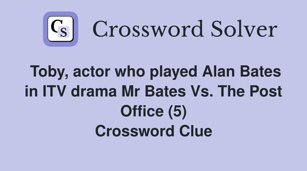 Toby, actor who played Alan Bates in ITV drama Mr Bates Vs. The Post Office (5) Crossword Clue