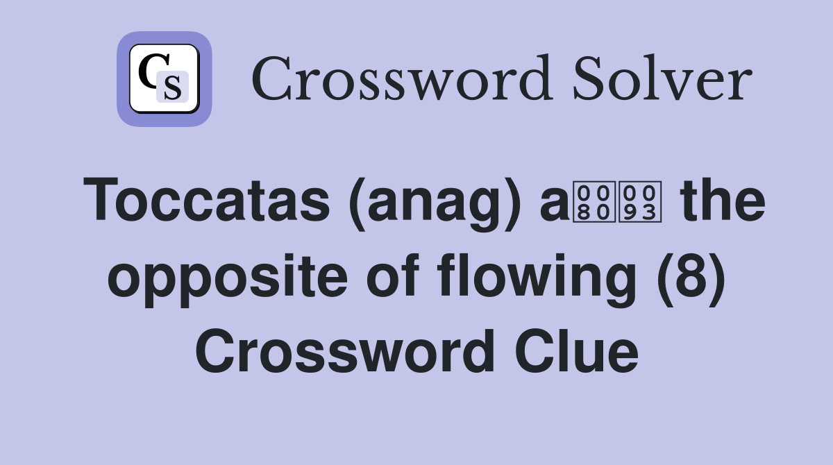 Toccatas (anag) a the opposite of flowing (8) Crossword Clue