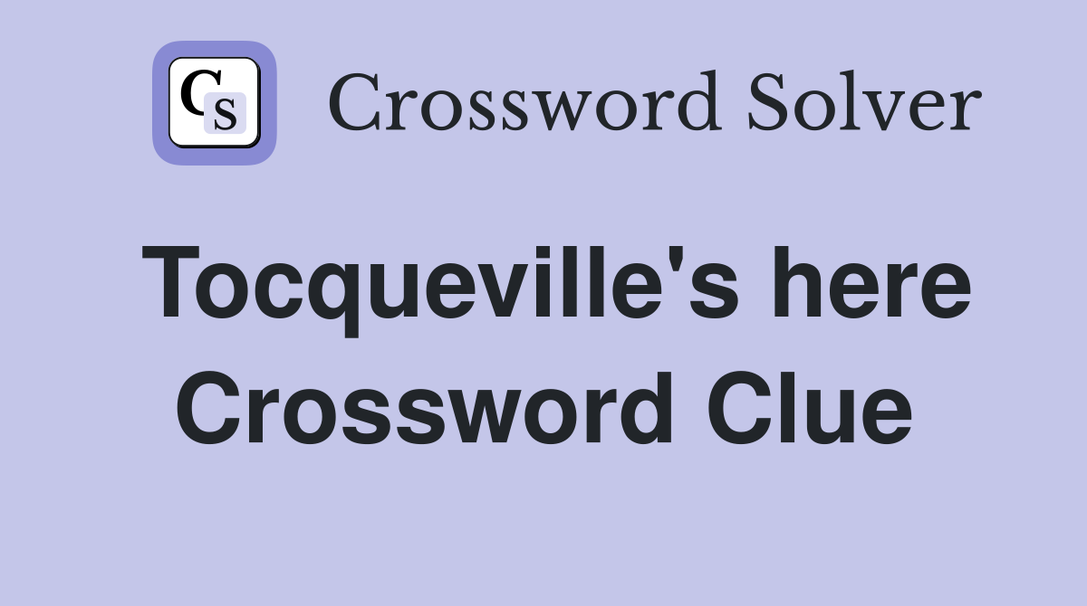 Tocqueville's here Crossword Clue