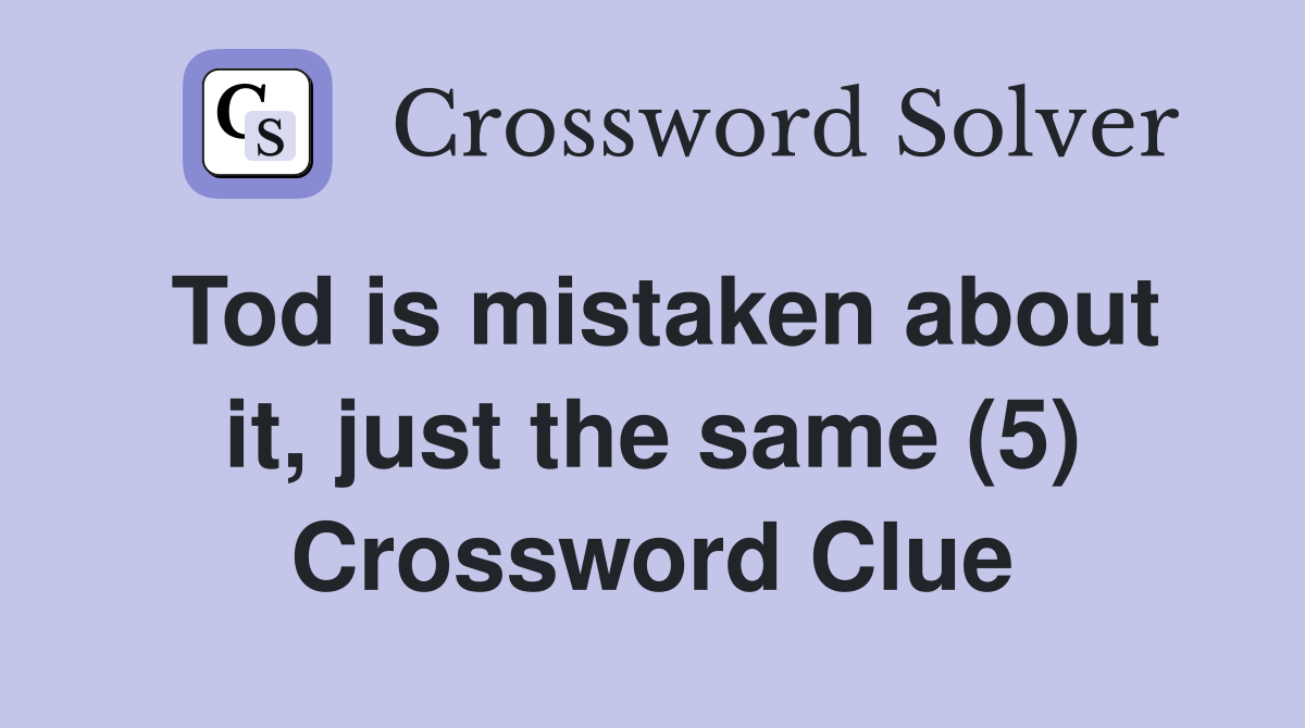 Tod is mistaken about it, just the same (5) Crossword Clue