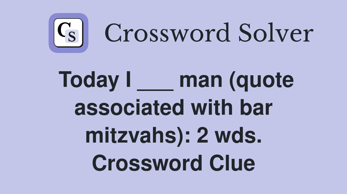 Today I ___ man (quote associated with bar mitzvahs): 2 wds. Crossword Clue