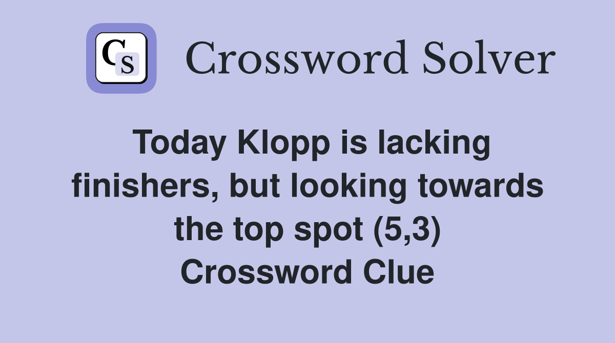 Today Klopp is lacking finishers, but looking towards the top spot (5,3) Crossword Clue