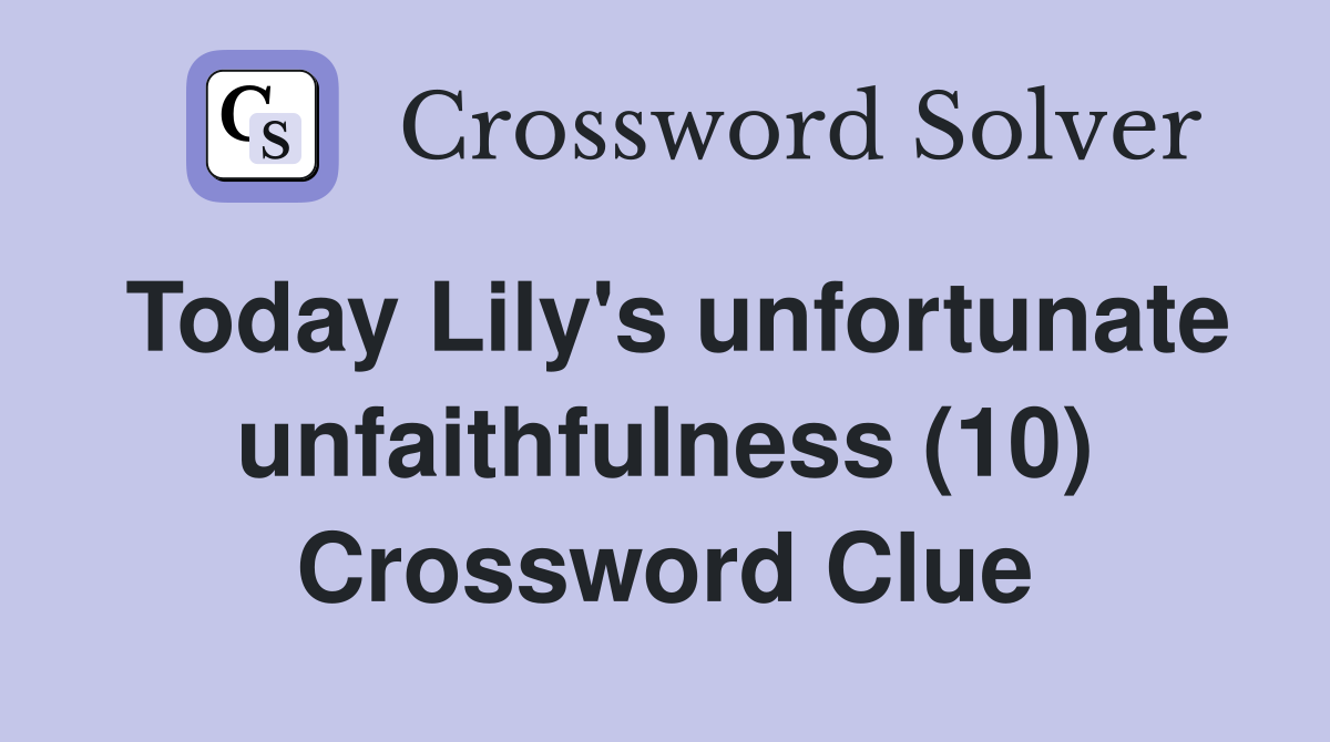 Today Lily's unfortunate unfaithfulness (10) Crossword Clue