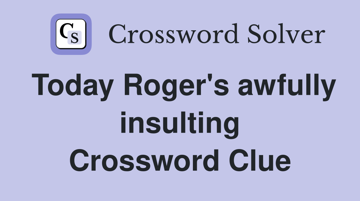 Today Roger's awfully insulting Crossword Clue