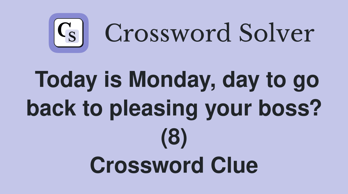Today is Monday, day to go back to pleasing your boss? (8) Crossword Clue