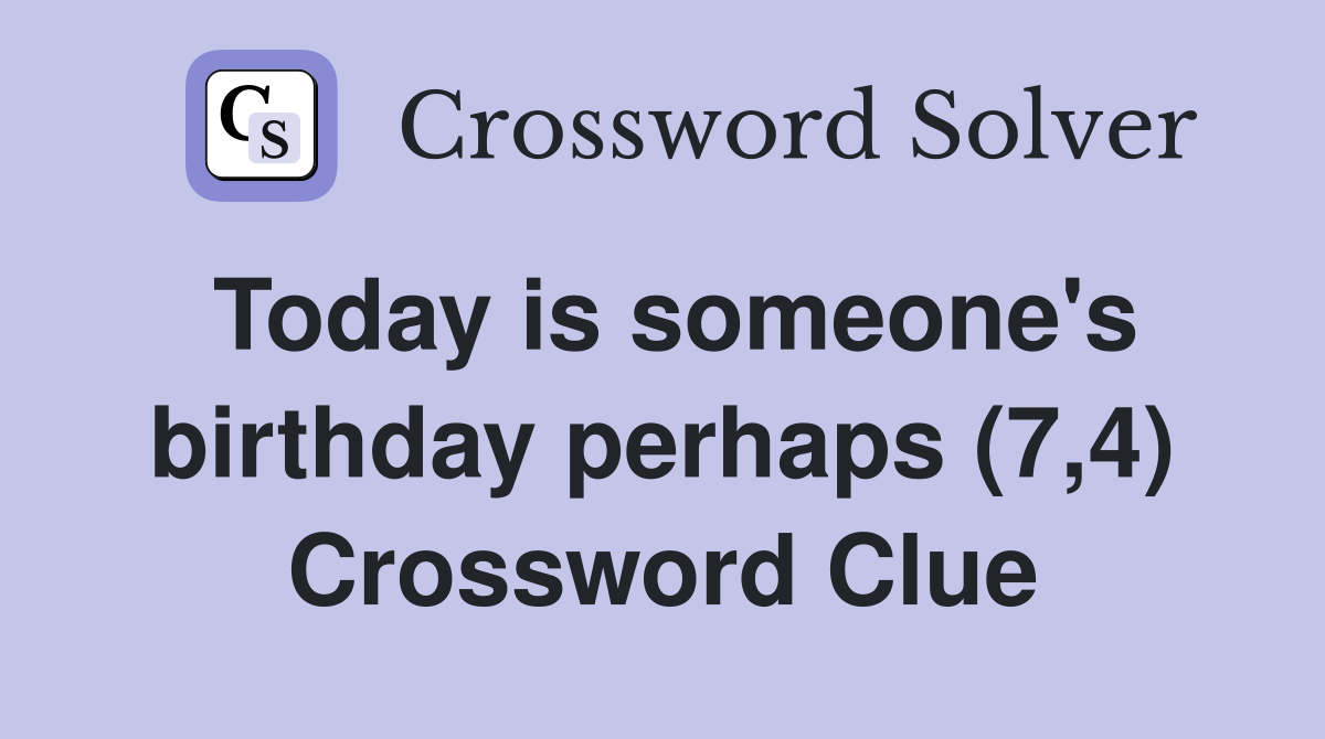 Today is someone's birthday perhaps (7,4) Crossword Clue