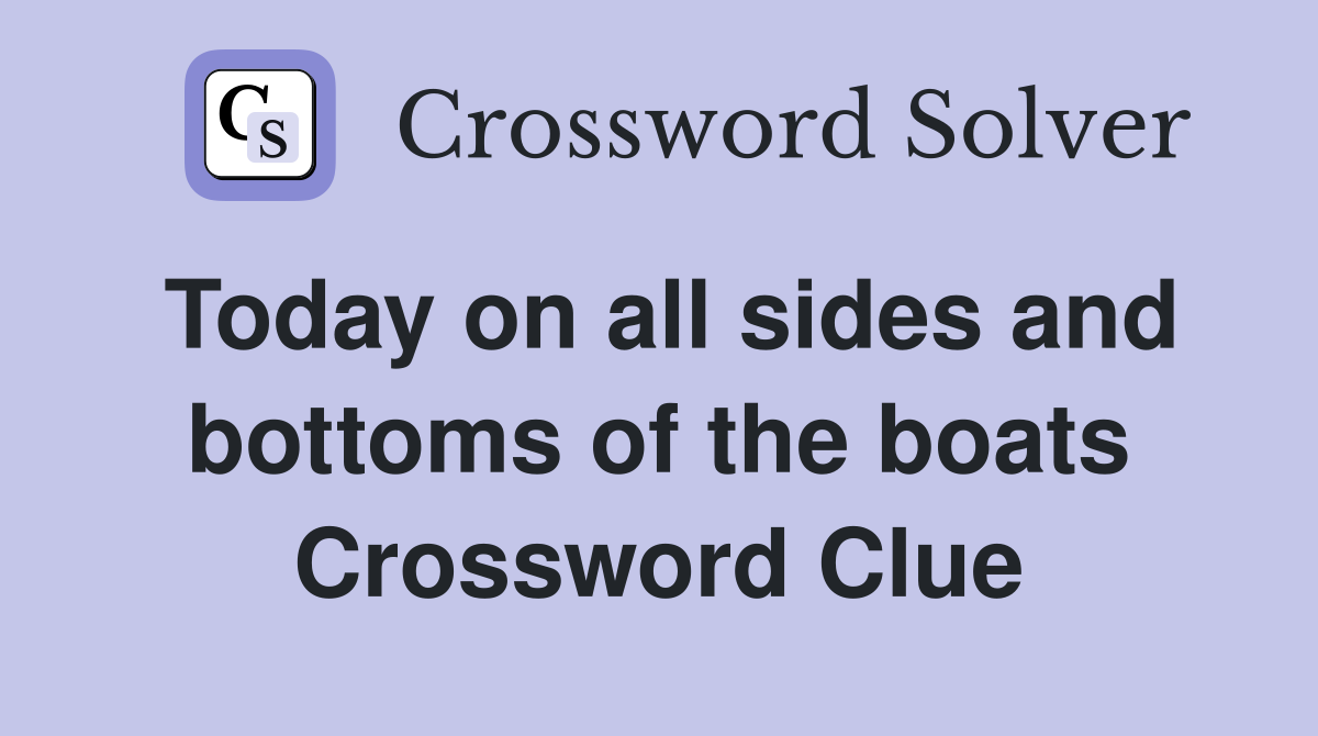 Today on all sides and bottoms of the boats Crossword Clue