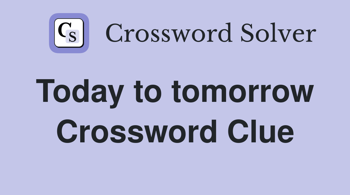 Today to tomorrow  Crossword Clue