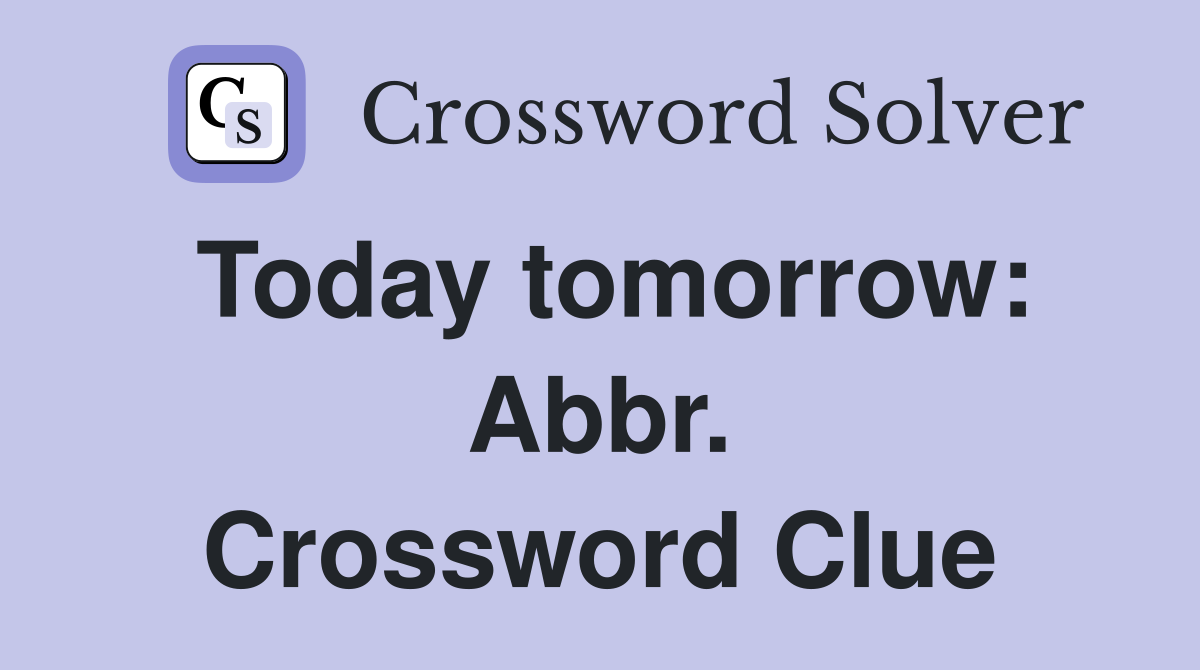 Today tomorrow: Abbr. Crossword Clue