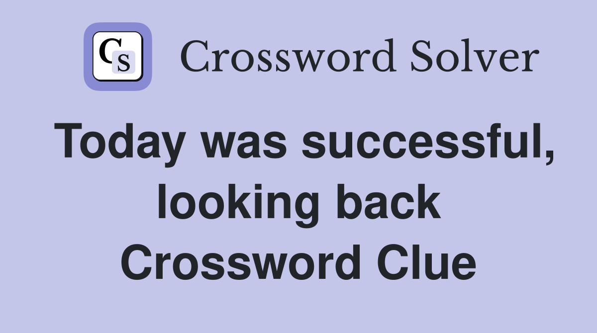 Today was successful, looking back Crossword Clue