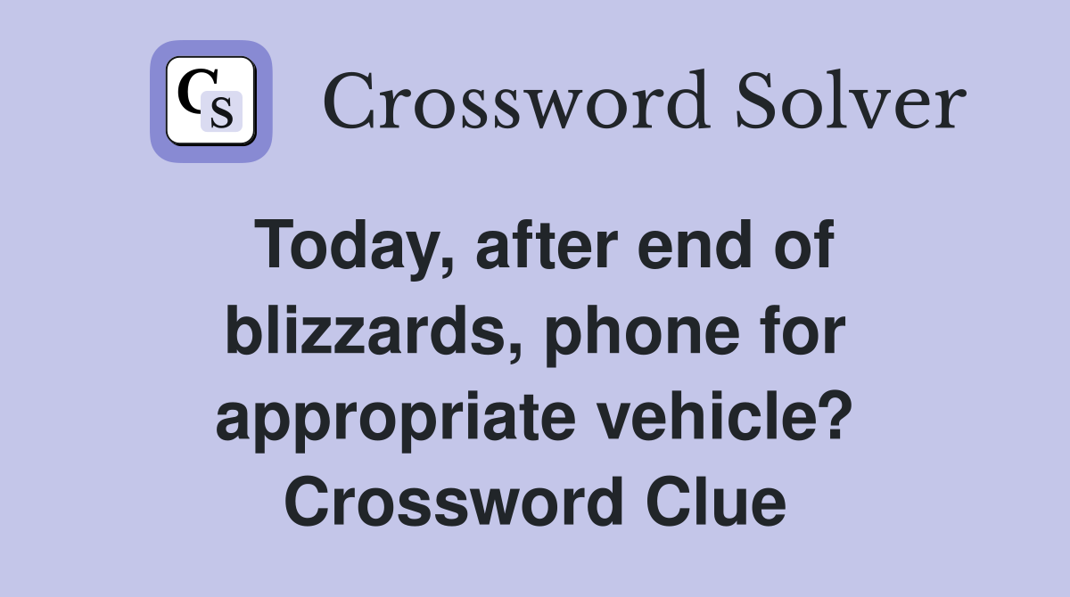 Today, after end of blizzards, phone for appropriate vehicle? Crossword Clue