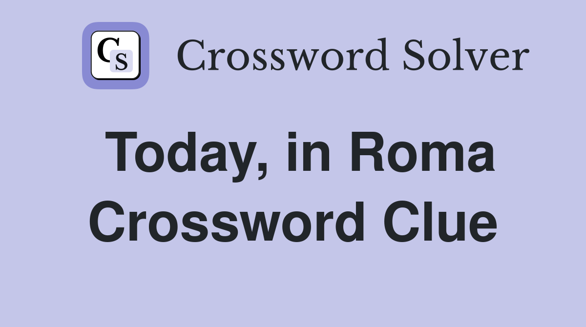 Today, in Roma Crossword Clue